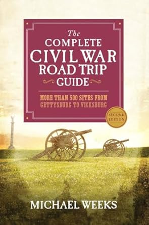 the complete civil war road trip guide more than 500 sites from gettysburg to vicksburg 1st edition michael