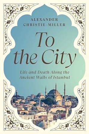 to the city life and death along the ancient walls of istanbul 1st edition alexander christie miller