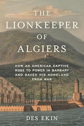 the lionkeeper of algiers how an american captive rose to power in barbary and saved his homeland from war