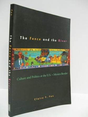 the fence and the river culture and politics at the u s mexico border 1st edition claire fox 0816629994,