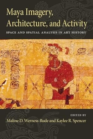 maya imagery architecture and activity space and spatial analysis in art history 1st edition kaylee r spencer