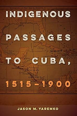 indigenous passages to cuba 1515 1900 1st edition jason m yaremko 0813068436, 978-0813068435