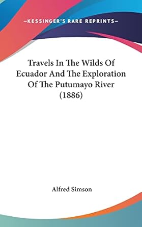 travels in the wilds of ecuador and the exploration of the putumayo river 1st edition alfred simson
