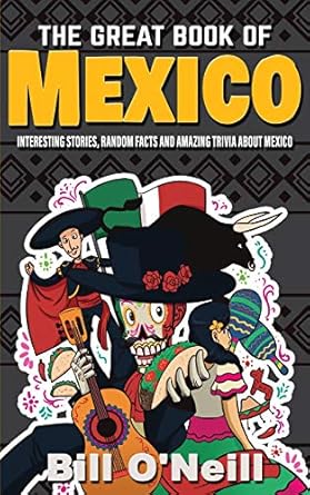 the great book of mexico interesting stories mexican history and random facts about mexico 1st edition bill