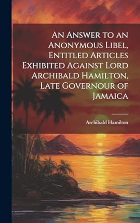 an answer to an anonymous libel entitled articles exhibited against lord archibald hamilton late governour of