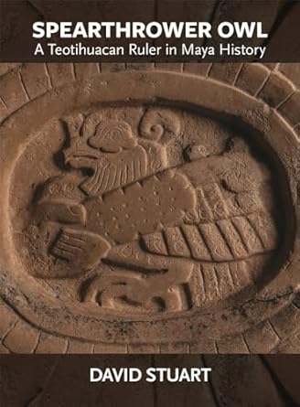spearthrower owl a teotihuacan ruler in maya history 1st edition david stuart 0884025020, 978-0884025023