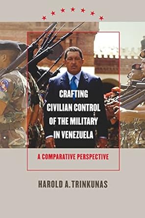 crafting civilian control of the military in venezuela a comparative perspective 1st edition harold a