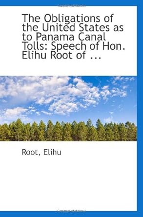 the obligations of the united states as to panama canal tolls speech of hon elihu root of 1st edition elihu