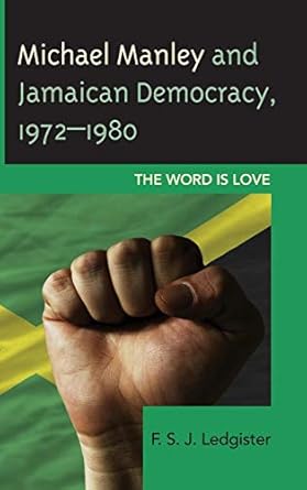 michael manley and jamaican democracy 1972 1980 the word is love 1st edition f s j ledgister 073919027x,