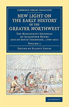 new light on the early history of the greater northwest the manuscript journals of alexander henry and of