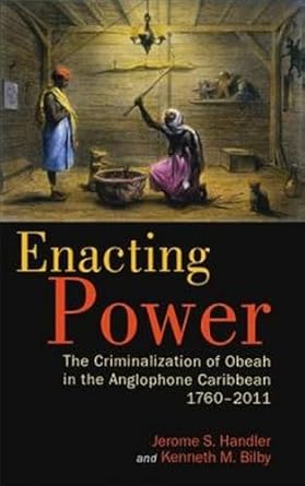 enacting power the criminalization of obeah in the anglophone caribbean 1760 2011 1st edition jerome s