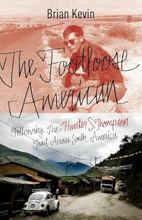 the footloose american following the hunter s thompson trail across south america 1st edition brian kevin
