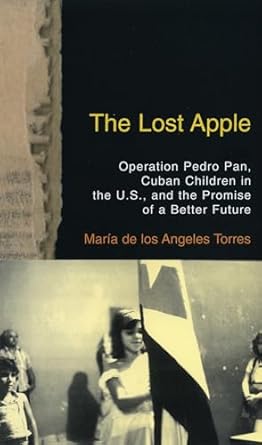 the lost apple operation pedro pan cuban children in the u s and the promise of a better future 1st edition