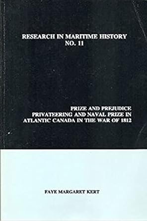 prize and prejudice privateering and naval prize in atlantic canada in the war of 1812 1st edition faye