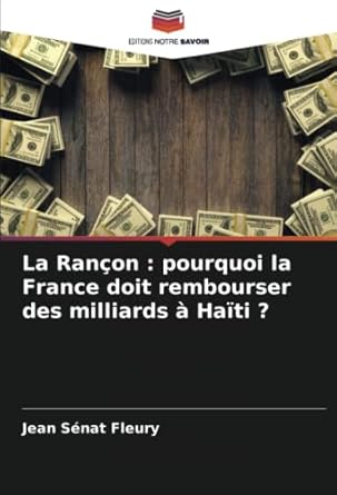 la rancon pourquoi la france doit rembourser des milliards a haiti 1st edition jean senat fleury 6205698943,
