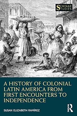 a history of colonial latin america from first encounters to independence 1st edition susan elizabeth ramirez
