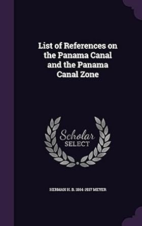 list of references on the panama canal and the panama canal zone 1st edition herman h b 1864 1937 meyer