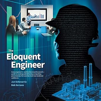 the eloquent engineer every engineers and technical professionals guide to creating and delivering compelling