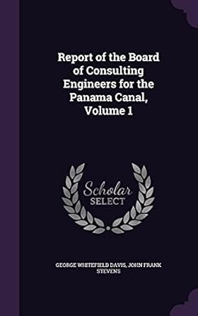 report of the board of consulting engineers for the panama canal volume 1 1st edition george whitefield davis