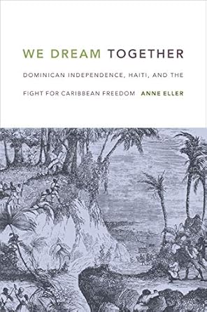 we dream together dominican independence haiti and the fight for caribbean freedom 1st edition anne eller