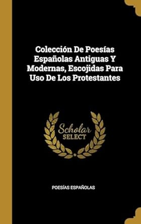 coleccion de poesias espanolas antiguas y modernas escojidas para uso de los protestantes 1st edition poesias