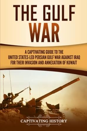 the gulf war a captivating guide to the united states led persian gulf war against iraq for their invasion