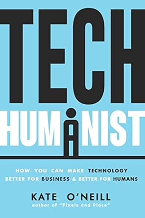tech humanist how you can make technology better for business and better for humans 1st edition kate o'neill