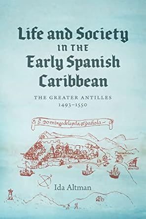 life and society in the early spanish caribbean the greater antilles 1493 1550 1st edition ida altman