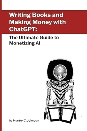writing books and making money with chatgpt the ultimate guide to monetizing ai 1st edition hunter c johnson