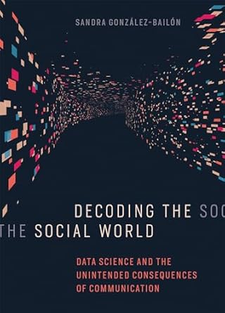 decoding the social world data science and the unintended consequences of communication 1st edition sandra