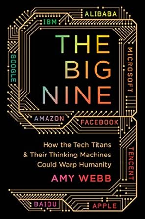 the big nine how the tech titans and their thinking machines could warp humanity 1st edition amy webb