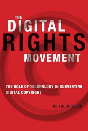 the digital rights movement the role of technology in subverting digital copyright 1st edition hector postigo