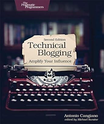 technical blogging amplify your influence 1st edition antonio cangiano 1680506471, 978-1680506471