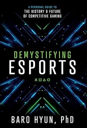 demystifying esports a personal guide to the history and future of competitive gaming 1st edition baro hyun