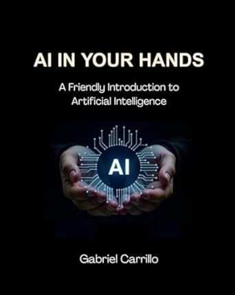 ai in your hands a friendly introduction to artificial intelligence 1st edition gabriel carrillo 1069492701,