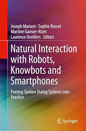 natural interaction with robots knowbots and smartphones putting spoken dialog systems into practice 1st