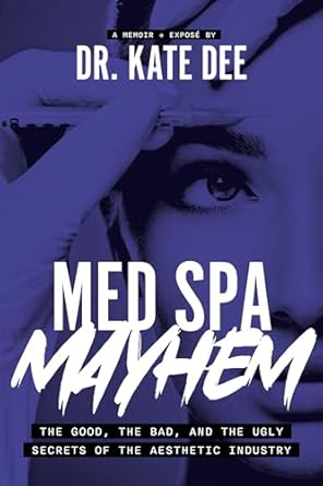 med spa mayhem the good the bad and the ugly secrets of the aesthetic industry 1st edition kate dee