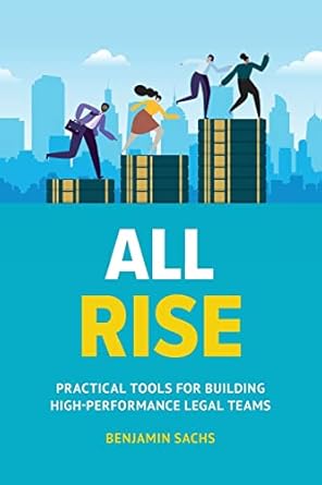 all rise practical tools for building high performance legal teams 1st edition benjamin sachs 1544537255,