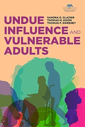 undue influence and vulnerable adults 1st edition sandra d glazier ,thomas m dixon ,thomas f sweeney