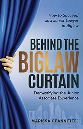 behind the biglaw curtain demystifying the junior associate experience how to succeed as a junior lawyer in