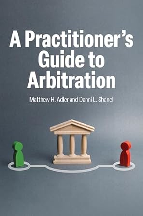 a practitioners guide to arbitration 1st edition matthew h adler ,danni shanel 1639053123, 978-1639053124