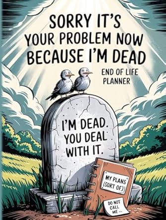 sorry its your problem now because im dead end of life planner funny for seniors im dead now what when i die
