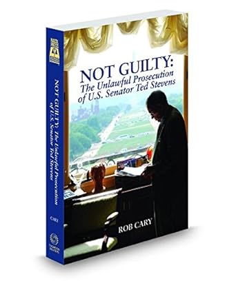 not guilty the unlawful prosecution of u s senator ted stevens 1st edition rob cary 0314639861, 978-0314639868