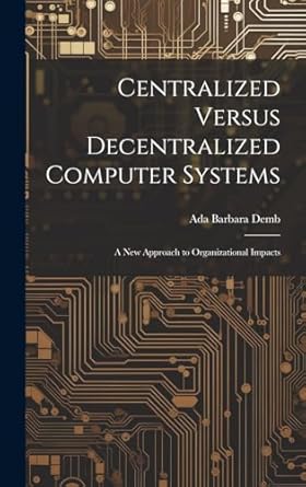 centralized versus decentralized computer systems a new approach to organizational impacts 1st edition ada