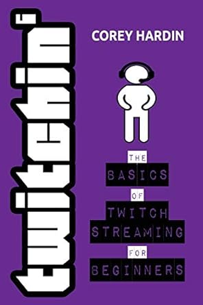 twitchin the basics of twitch streaming for beginners 1st edition corey hardin 1539695980, 978-1539695981