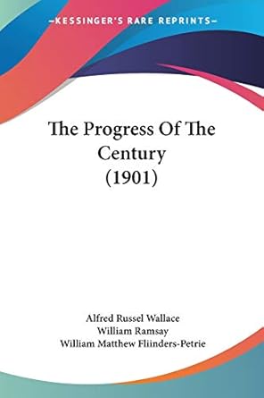 the progress of the century 1st edition alfred russel wallace ,professor william ramsay ,william matthew