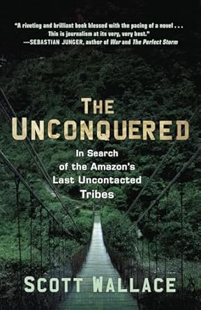 the unconquered in search of the amazons last uncontacted tribes 1st edition scott wallace 0307462978,