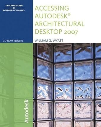 accessing autodesk architectural desktop 2007 1st edition william g wyatt 1418049115, 978-1418049119