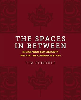 the spaces in between indigenous sovereignty within the canadian state 1st edition tim schouls 1487587414,