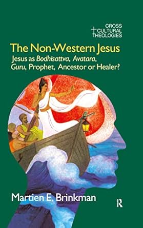 the non western jesus jesus as bodhisattva avatara guru prophet ancestor or healer 1st edition m e brinkman